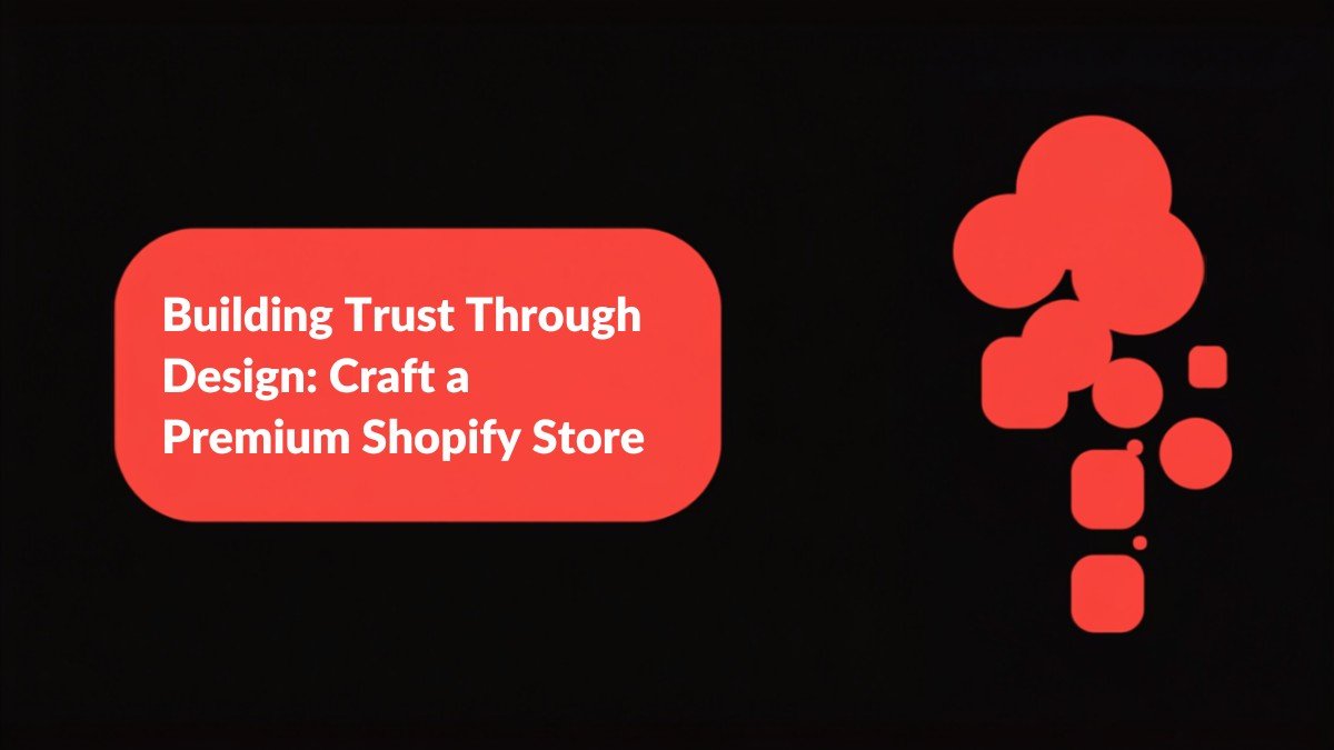 Building Trust Through Design: How to Craft a Premium Shopify Store Experience