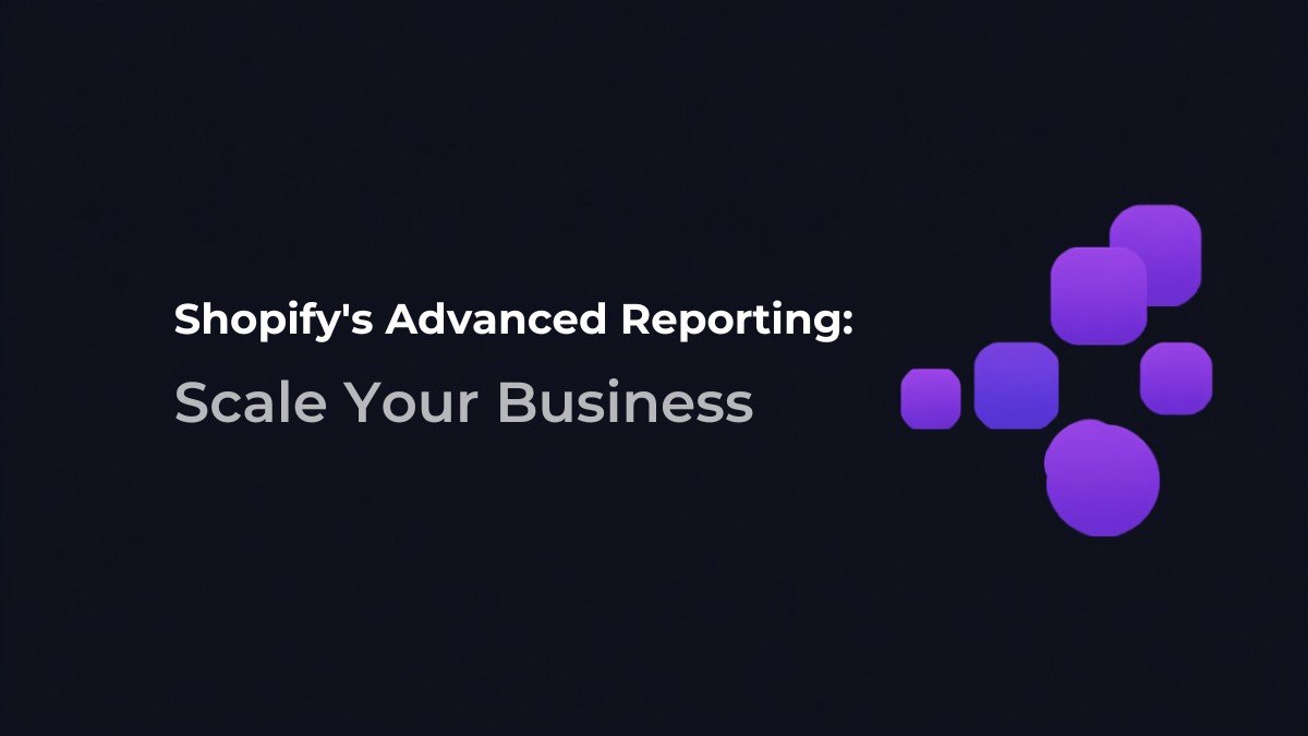 Shopify’s Advanced Reporting: How to Use It to Scale Your Business